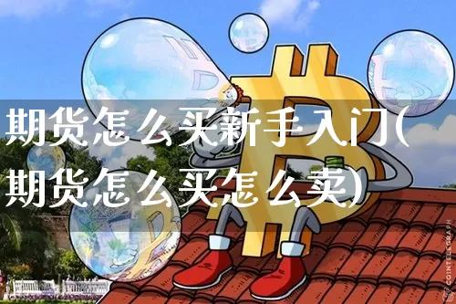 期货怎么买新手入门(期货怎么买怎么卖)_https://www.qgjzrcxxzxpt.com_广期所_第1张