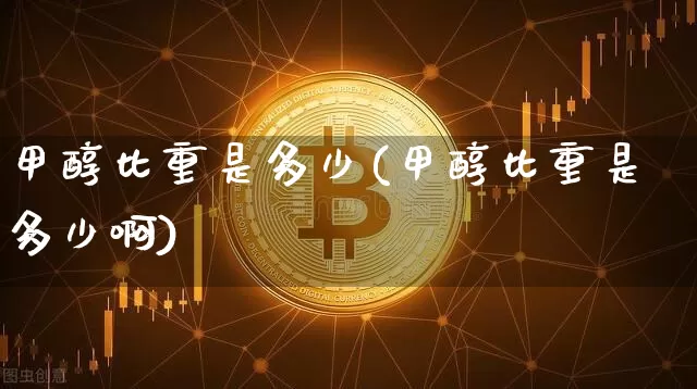 甲醇比重是多少(甲醇比重是多少啊)_https://www.qgjzrcxxzxpt.com_大商所_第1张
