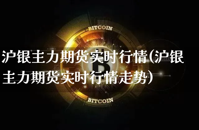 沪银主力期货实时行情(沪银主力期货实时行情走势)_https://www.qgjzrcxxzxpt.com_上期能源_第1张