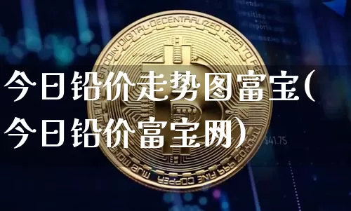 今日铅价走势图富宝(今日铅价富宝网)_https://www.qgjzrcxxzxpt.com_中金所_第1张