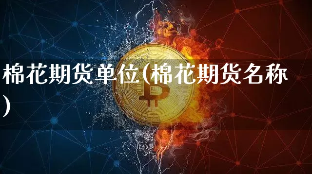棉花期货单位(棉花期货名称)_https://www.qgjzrcxxzxpt.com_中金所_第1张