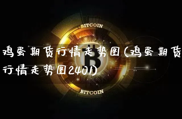 鸡蛋期货行情走势图(鸡蛋期货行情走势图2401)_https://www.qgjzrcxxzxpt.com_中金所_第1张