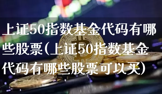 上证50指数基金代码有哪些股票(上证50指数基金代码有哪些股票可以买)_https://www.qgjzrcxxzxpt.com_郑商所_第1张