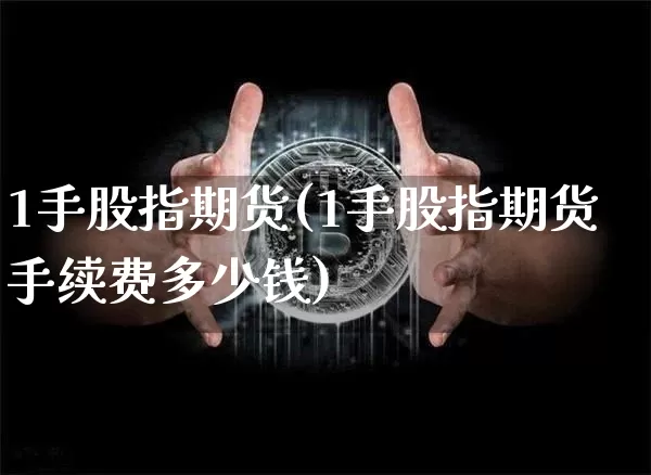 1手股指期货(1手股指期货手续费多少钱)_https://www.qgjzrcxxzxpt.com_上期能源_第1张