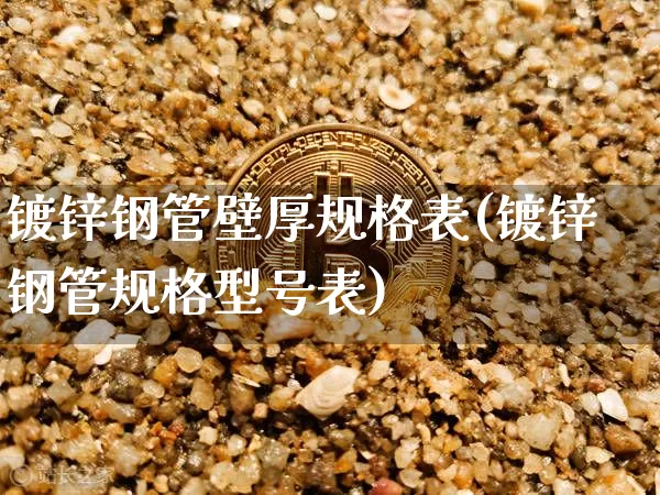 镀锌钢管壁厚规格表(镀锌钢管规格型号表)_https://www.qgjzrcxxzxpt.com_中金所_第1张