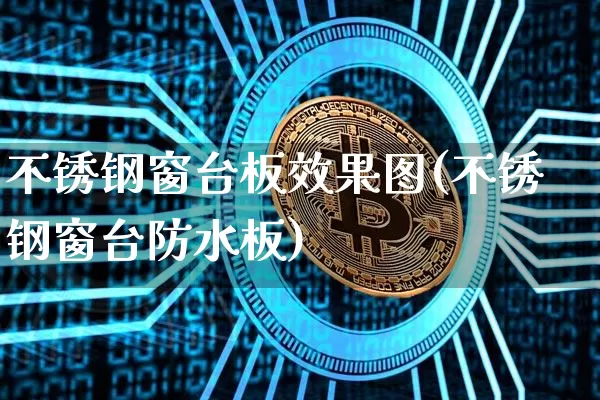 不锈钢窗台板效果图(不锈钢窗台防水板)_https://www.qgjzrcxxzxpt.com_上期能源_第1张