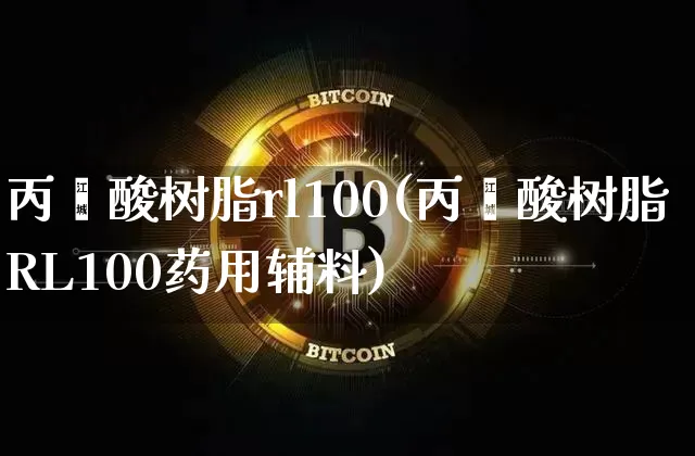 丙烯酸树脂rl100(丙烯酸树脂RL100药用辅料)_https://www.qgjzrcxxzxpt.com_上期能源_第1张