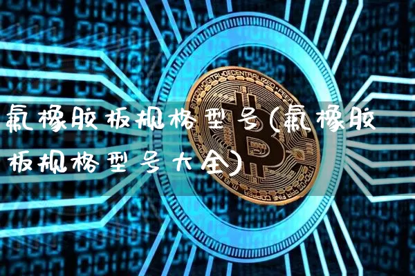 氟橡胶板规格型号(氟橡胶板规格型号大全)_https://www.qgjzrcxxzxpt.com_中金所_第1张