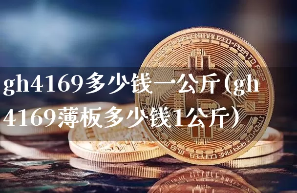 gh4169多少钱一公斤(gh4169薄板多少钱1公斤)_https://www.qgjzrcxxzxpt.com_上期能源_第1张
