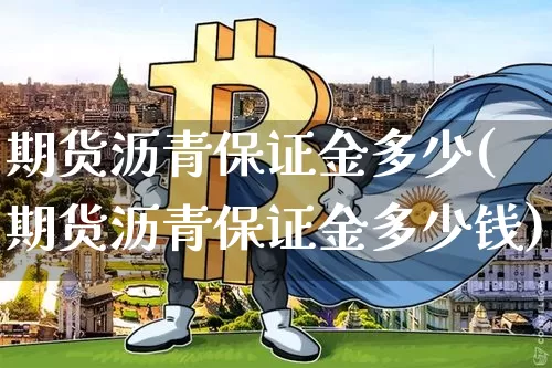 期货沥青保证金多少(期货沥青保证金多少钱)_https://www.qgjzrcxxzxpt.com_上期所_第1张