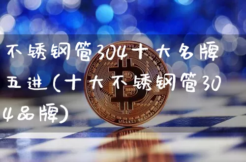 不锈钢管304十大名牌五进(十大不锈钢管304品牌)_https://www.qgjzrcxxzxpt.com_郑商所_第1张
