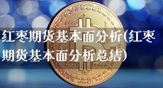 红枣期货基本面分析(红枣期货基本面分析总结)_https://www.qgjzrcxxzxpt.com_上期所_第1张