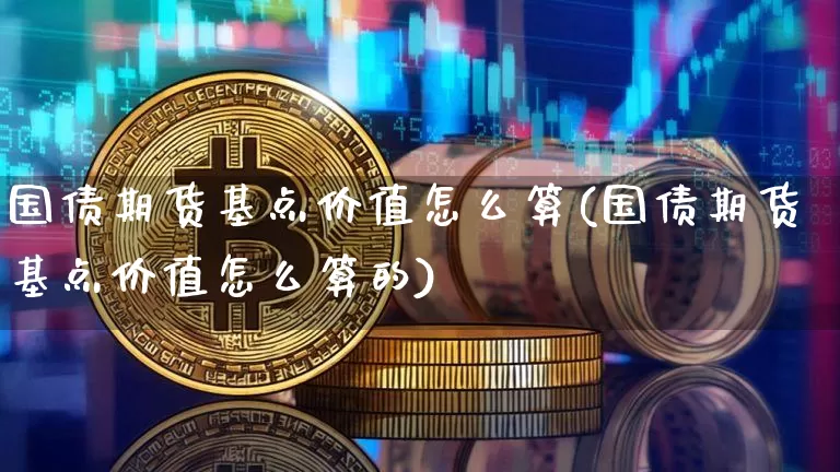 国债期货基点价值怎么算(国债期货基点价值怎么算的)_https://www.qgjzrcxxzxpt.com_中金所_第1张
