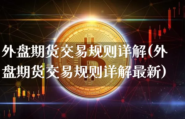 外盘期货交易规则详解(外盘期货交易规则详解最新)_https://www.qgjzrcxxzxpt.com_广期所_第1张