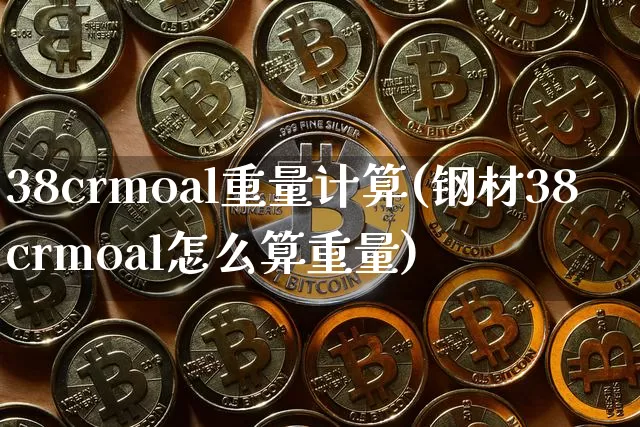 38crmoal重量计算(钢材38crmoal怎么算重量)_https://www.qgjzrcxxzxpt.com_上期所_第1张