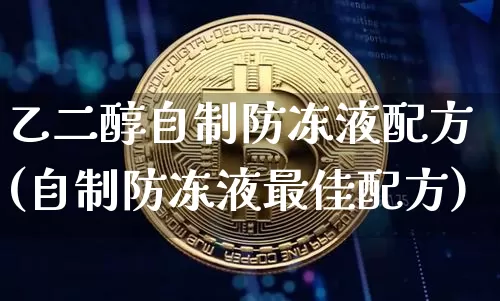 乙二醇自制防冻液配方(自制防冻液最佳配方)_https://www.qgjzrcxxzxpt.com_上期能源_第1张