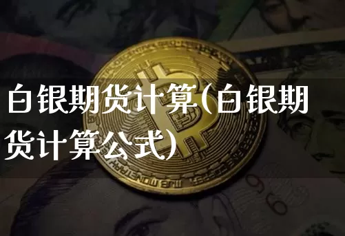 白银期货计算(白银期货计算公式)_https://www.qgjzrcxxzxpt.com_郑商所_第1张