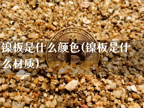 镍板是什么颜色(镍板是什么材质)_https://www.qgjzrcxxzxpt.com_大商所_第1张