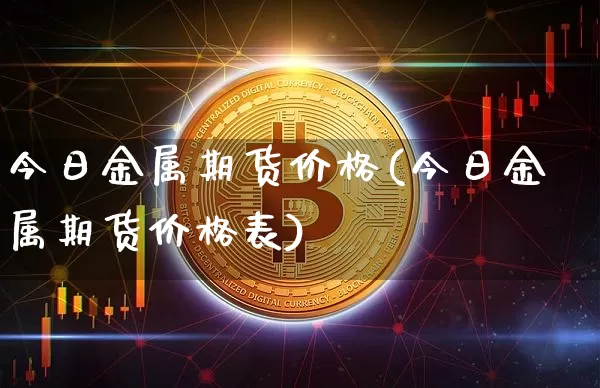 今日金属期货价格(今日金属期货价格表)_https://www.qgjzrcxxzxpt.com_大商所_第1张