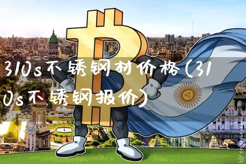 310s不锈钢材价格(310s不锈钢报价)_https://www.qgjzrcxxzxpt.com_中金所_第1张
