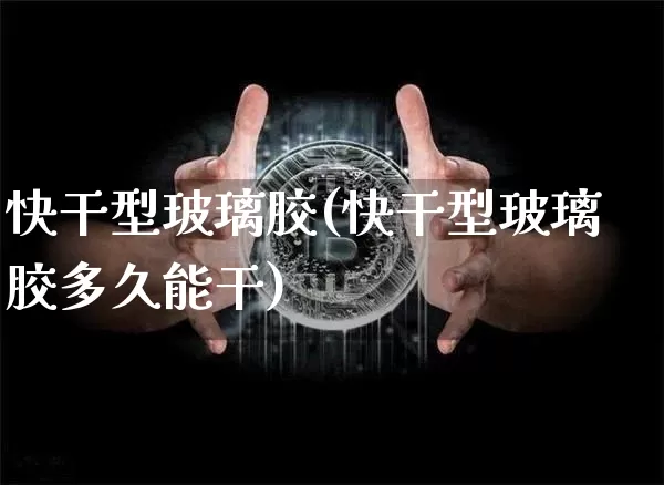 快干型玻璃胶(快干型玻璃胶多久能干)_https://www.qgjzrcxxzxpt.com_广期所_第1张
