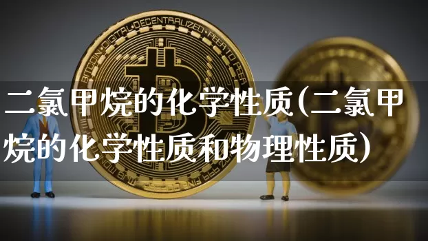 二氯甲烷的化学性质(二氯甲烷的化学性质和物理性质)_https://www.qgjzrcxxzxpt.com_大商所_第1张