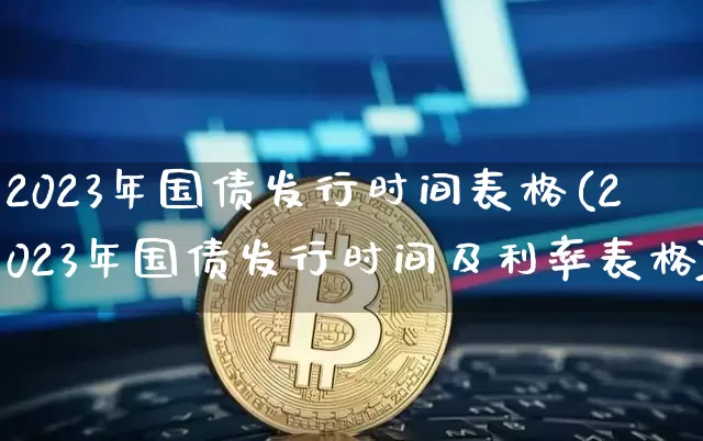 2023年国债发行时间表格(2023年国债发行时间及利率表格)_https://www.qgjzrcxxzxpt.com_广期所_第1张