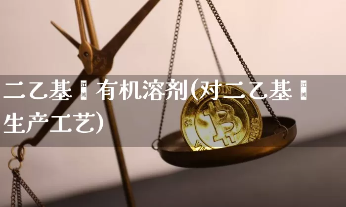 二乙基苯有机溶剂(对二乙基苯生产工艺)_https://www.qgjzrcxxzxpt.com_上期能源_第1张