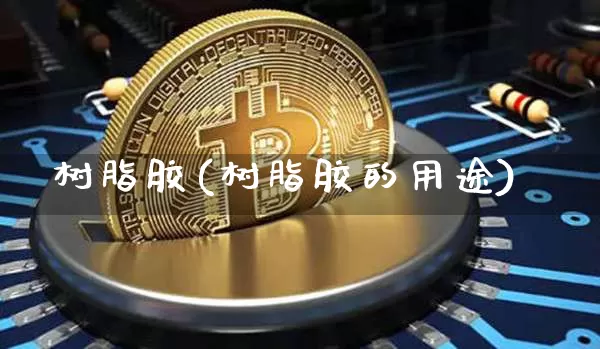 树脂胶(树脂胶的用途)_https://www.qgjzrcxxzxpt.com_上期能源_第1张