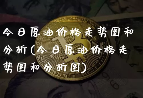 今日原油价格走势图和分析(今日原油价格走势图和分析图)_https://www.qgjzrcxxzxpt.com_上期能源_第1张