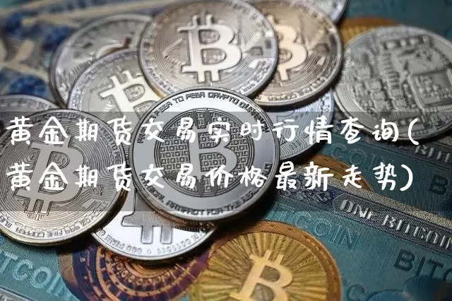 黄金期货交易实时行情查询(黄金期货交易价格最新走势)_https://www.qgjzrcxxzxpt.com_郑商所_第1张