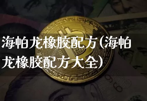 海帕龙橡胶配方(海帕龙橡胶配方大全)_https://www.qgjzrcxxzxpt.com_上期所_第1张