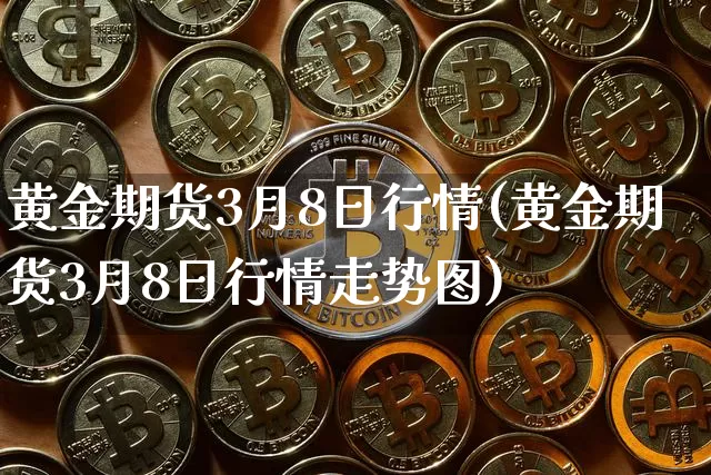 黄金期货3月8日行情(黄金期货3月8日行情走势图)_https://www.qgjzrcxxzxpt.com_广期所_第1张