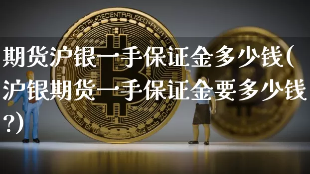 期货沪银一手保证金多少钱(沪银期货一手保证金要多少钱?)_https://www.qgjzrcxxzxpt.com_上期所_第1张