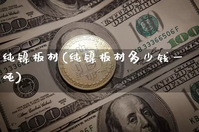 纯镍板材(纯镍板材多少钱一吨)_https://www.qgjzrcxxzxpt.com_上期所_第1张