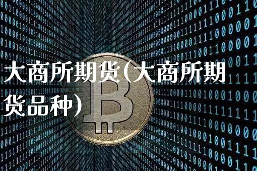 大商所期货(大商所期货品种)_https://www.qgjzrcxxzxpt.com_上期能源_第1张