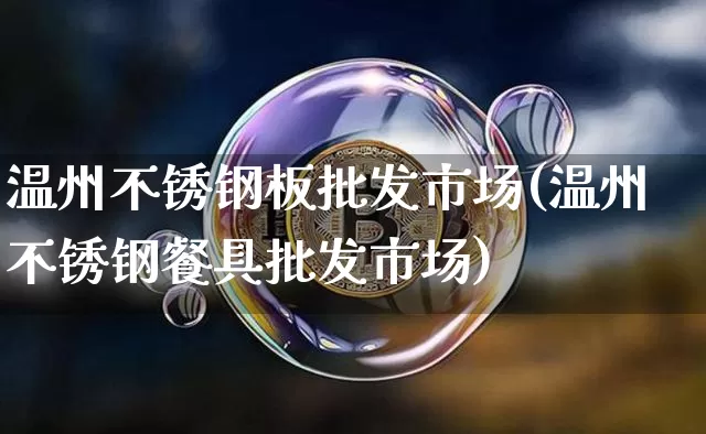温州不锈钢板批发市场(温州不锈钢餐具批发市场)_https://www.qgjzrcxxzxpt.com_大商所_第1张