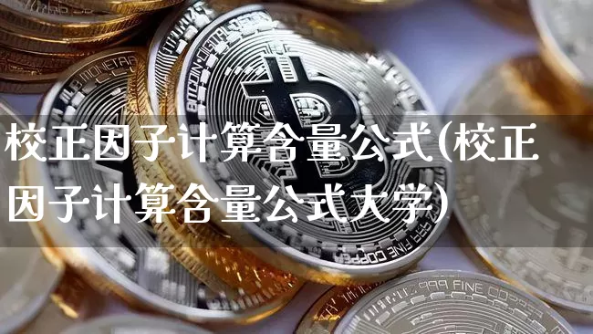 校正因子计算含量公式(校正因子计算含量公式大学)_https://www.qgjzrcxxzxpt.com_上期能源_第1张