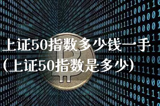 上证50指数多少钱一手(上证50指数是多少)_https://www.qgjzrcxxzxpt.com_广期所_第1张