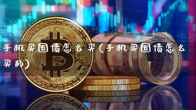 手机买国债怎么买(手机买国债怎么买的)_https://www.qgjzrcxxzxpt.com_郑商所_第1张