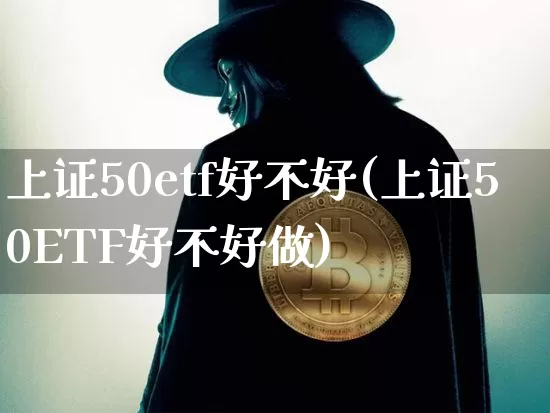 上证50etf好不好(上证50ETF好不好做)_https://www.qgjzrcxxzxpt.com_中金所_第1张