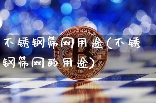 不锈钢筛网用途(不锈钢筛网的用途)_https://www.qgjzrcxxzxpt.com_上期能源_第1张