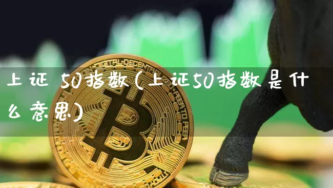上证 50指数(上证50指数是什么意思)_https://www.qgjzrcxxzxpt.com_上期所_第1张