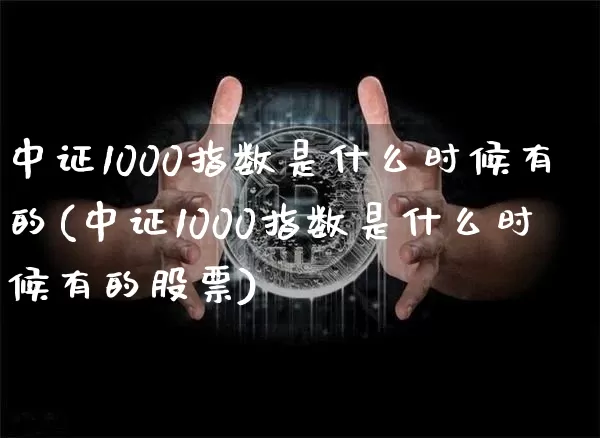 中证1000指数是什么时候有的(中证1000指数是什么时候有的股票)_https://www.qgjzrcxxzxpt.com_中金所_第1张