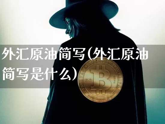 外汇原油简写(外汇原油简写是什么)_https://www.qgjzrcxxzxpt.com_广期所_第1张
