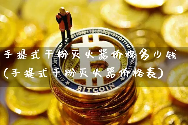 手提式干粉灭火器价格多少钱(手提式干粉灭火器价格表)_https://www.qgjzrcxxzxpt.com_上期所_第1张