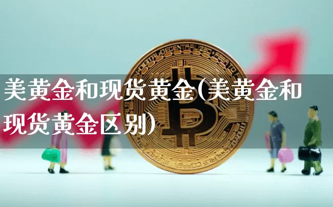 美黄金和现货黄金(美黄金和现货黄金区别)_https://www.qgjzrcxxzxpt.com_广期所_第1张