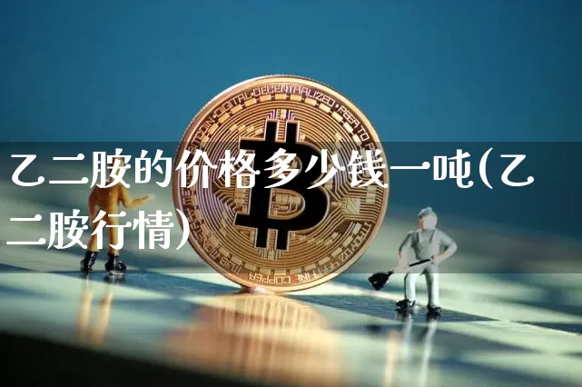 乙二胺的价格多少钱一吨(乙二胺行情)_https://www.qgjzrcxxzxpt.com_大商所_第1张