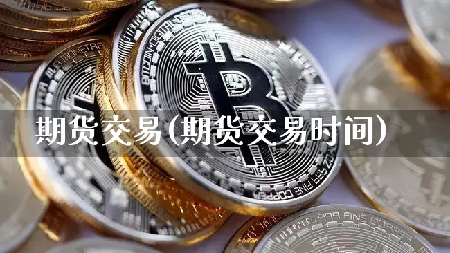 期货交易(期货交易时间)_https://www.qgjzrcxxzxpt.com_上期能源_第1张