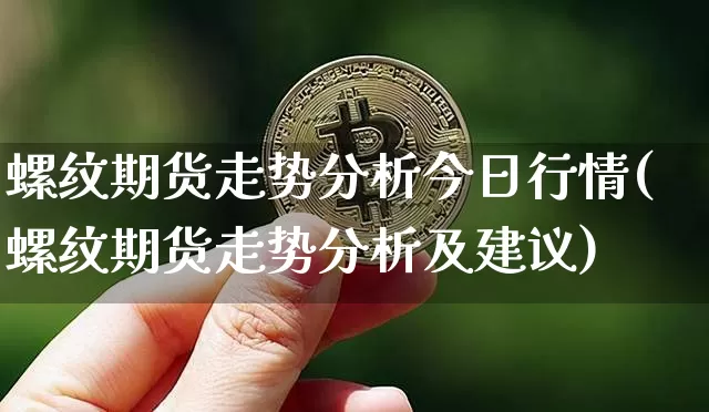 螺纹期货走势分析今日行情(螺纹期货走势分析及建议)_https://www.qgjzrcxxzxpt.com_大商所_第1张